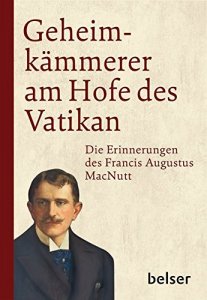 Geheimkämmerer am Hofe des Vatikan Die Erinnerungen des Francis Augustus MacNutt 1863-1927