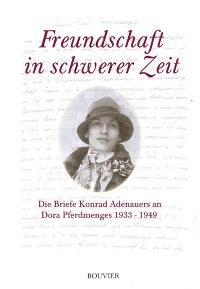 Freundschaft in schwerer Zeit. Die Briefe Konrad Adenauers an Dora Pferdmenges 1933-1949