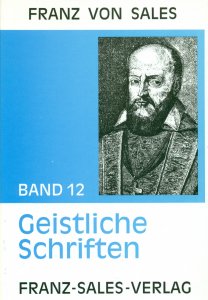 Deutsche Ausgabe der Werke des heiligen Franz von Sales / Geistliche Schriften