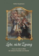 Liebe, nicht Zwang. Franz von Sales im Blick der Johanna Franziska von Chantal